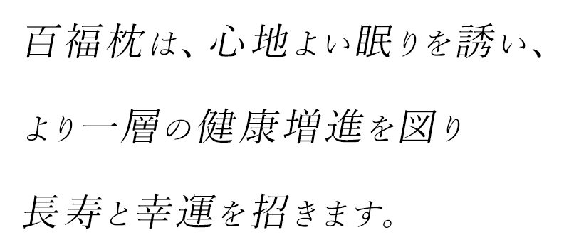 百福枕は、心地よい眠りを誘い、より一層の健康増進を図り長壽と幸運を招きます。